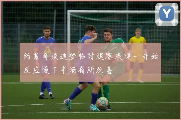 约基奇谈追梦临时退赛表现一开始反应慢下半场有所改善