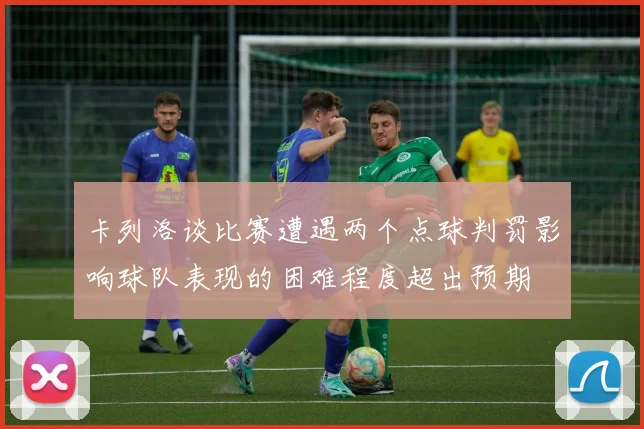 卡列洛谈比赛遭遇两个点球判罚影响球队表现的困难程度超出预期