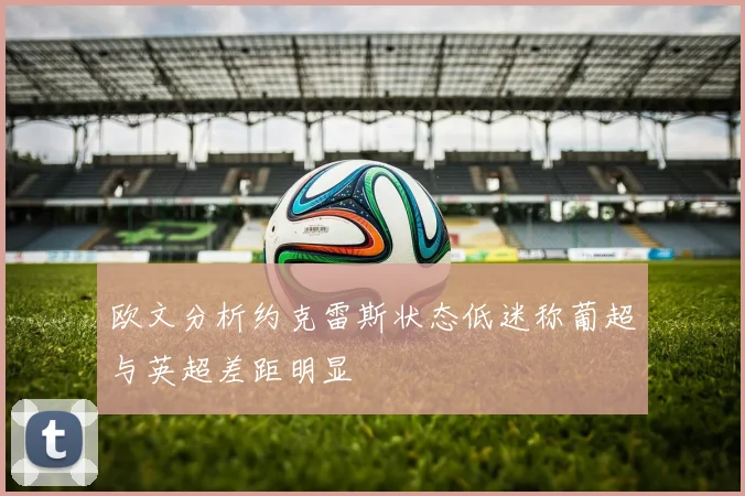 欧文分析约克雷斯状态低迷称葡超与英超差距明显