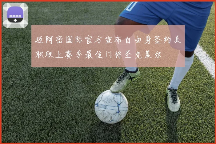 迈阿密国际官方宣布自由身签约美职联上赛季最佳门将圣克莱尔
