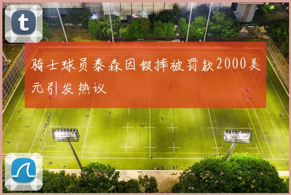 骑士球员泰森因假摔被罚款2000美元引发热议