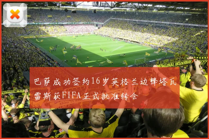 巴萨成功签约16岁英格兰边锋塔瓦雷斯获FIFA正式批准转会