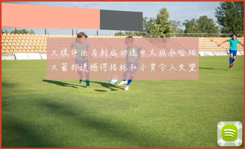 火媒评论马刺成功选中文班和哈珀火箭却遗憾得格林和小贾令人失望