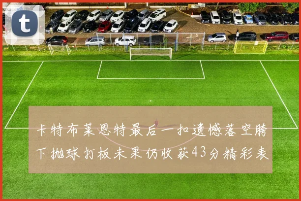 卡特布莱恩特最后一扣遗憾落空胯下抛球打板未果仍收获43分精彩表现